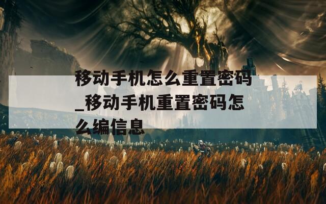 移动手机怎么重置密码_移动手机重置密码怎么编信息