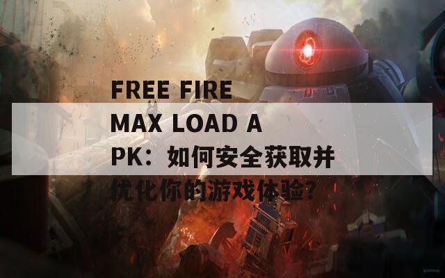 FREE FIRE MAX LOAD APK：如何安全获取并优化你的游戏体验？