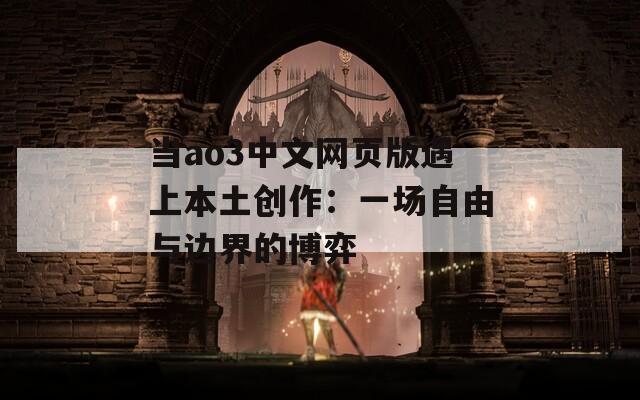 当ao3中文网页版遇上本土创作：一场自由与边界的博弈