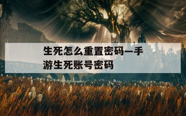 生死怎么重置密码—手游生死账号密码