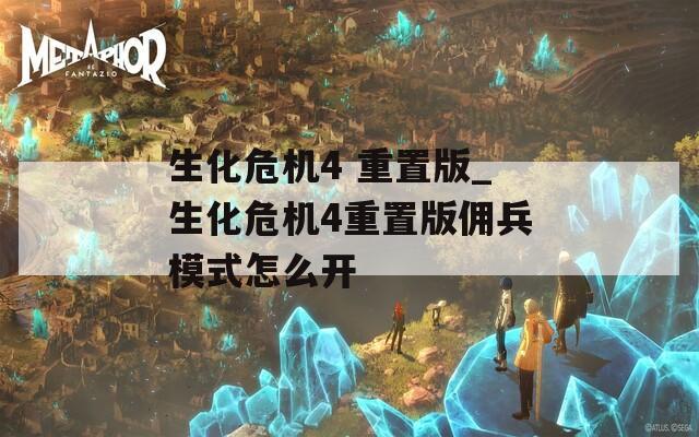 生化危机4 重置版_生化危机4重置版佣兵模式怎么开