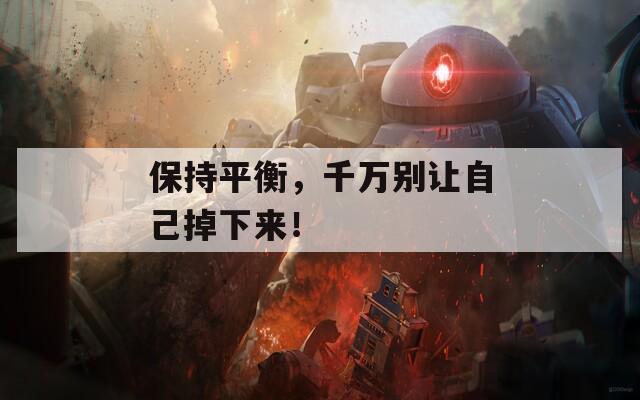 保持平衡，千万别让自己掉下来！