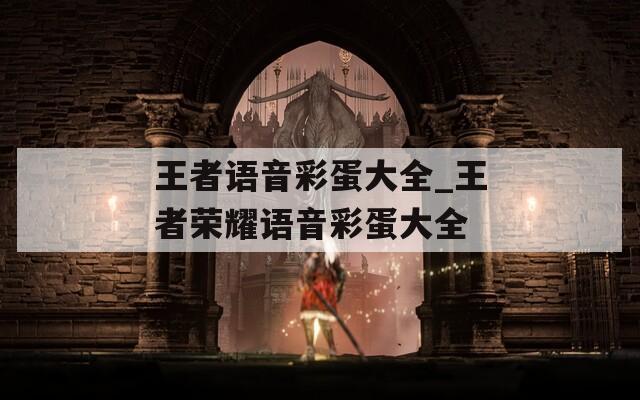王者语音彩蛋大全_王者荣耀语音彩蛋大全