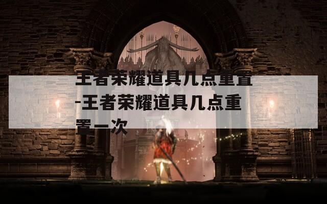 王者荣耀道具几点重置-王者荣耀道具几点重置一次