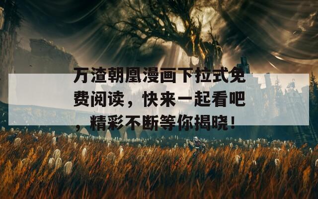万渣朝凰漫画下拉式免费阅读，快来一起看吧，精彩不断等你揭晓！