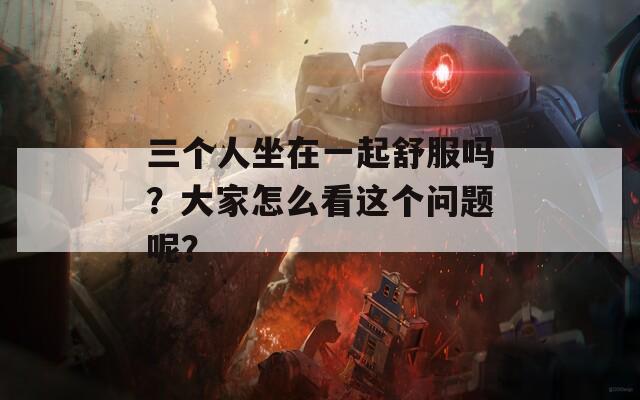 三个人坐在一起舒服吗？大家怎么看这个问题呢？