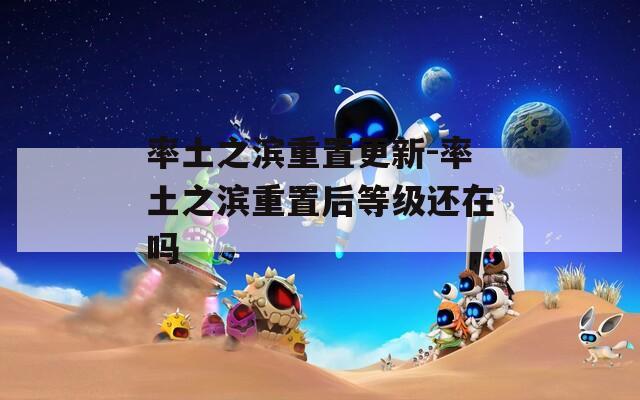 率土之滨重置更新-率土之滨重置后等级还在吗