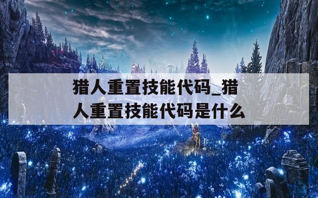 猎人重置技能代码_猎人重置技能代码是什么