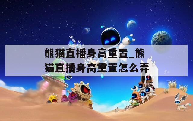 熊猫直播身高重置_熊猫直播身高重置怎么弄