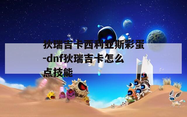 狄瑞吉卡西利亚斯彩蛋-dnf狄瑞吉卡怎么点技能