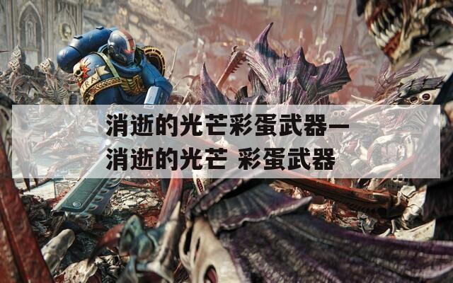消逝的光芒彩蛋武器—消逝的光芒 彩蛋武器