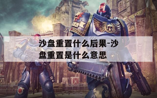 沙盘重置什么后果-沙盘重置是什么意思