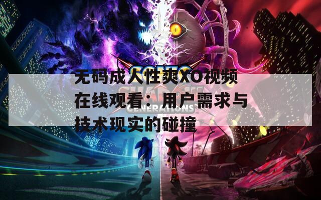 无码成人性爽XO视频在线观看：用户需求与技术现实的碰撞