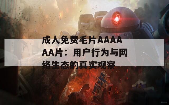 成人免费毛片AAAAAA片：用户行为与网络生态的真实观察