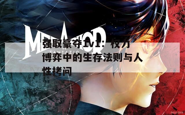 强取豪夺1v1：权力博弈中的生存法则与人性拷问