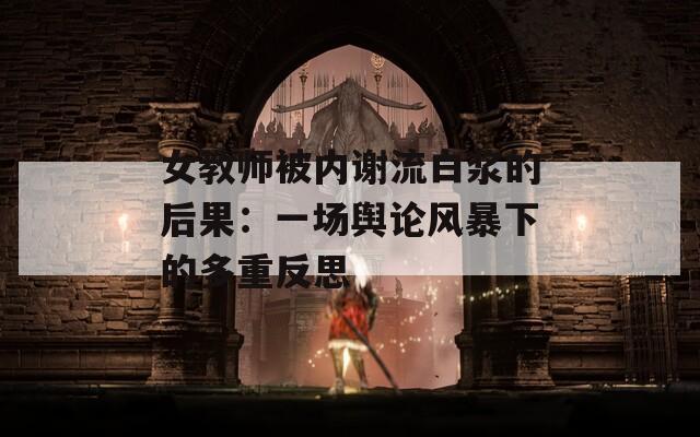 女教师被内谢流白浆的后果：一场舆论风暴下的多重反思