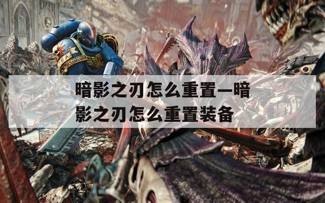 暗影之刃怎么重置—暗影之刃怎么重置装备