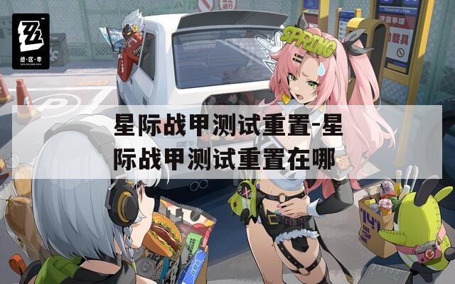 星际战甲测试重置-星际战甲测试重置在哪