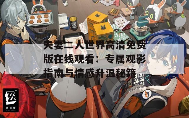 夫妻二人世界高清免费版在线观看：专属观影指南与情感升温秘籍