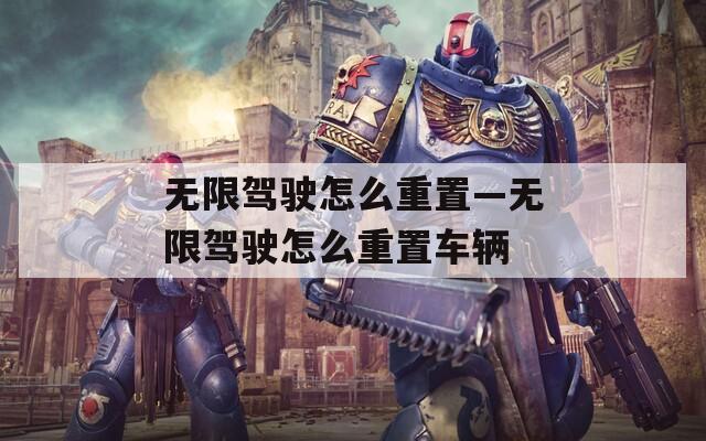 无限驾驶怎么重置—无限驾驶怎么重置车辆