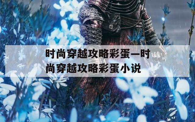 时尚穿越攻略彩蛋—时尚穿越攻略彩蛋小说