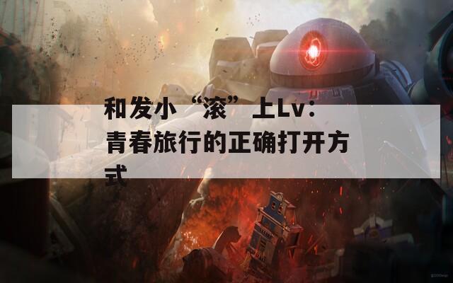 和发小“滚”上Lv：青春旅行的正确打开方式