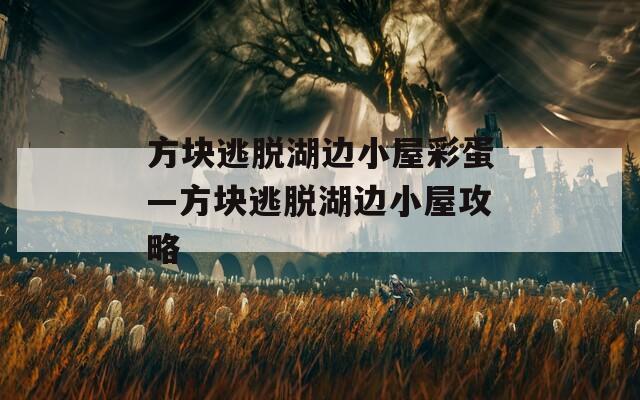 方块逃脱湖边小屋彩蛋—方块逃脱湖边小屋攻略
