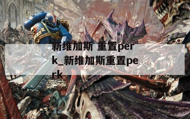 新维加斯 重置perk_新维加斯重置perk