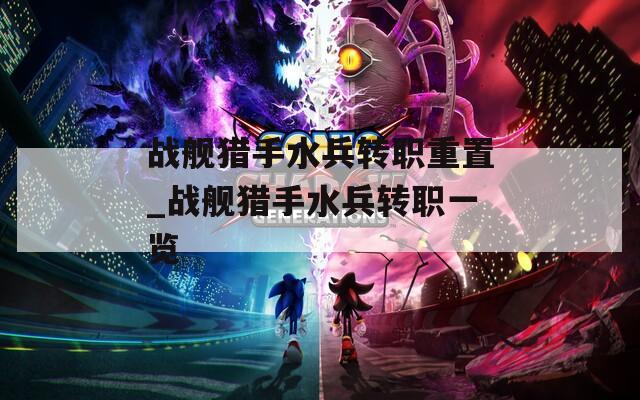 战舰猎手水兵转职重置_战舰猎手水兵转职一览