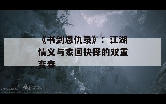 《书剑恩仇录》：江湖情义与家国抉择的双重变奏