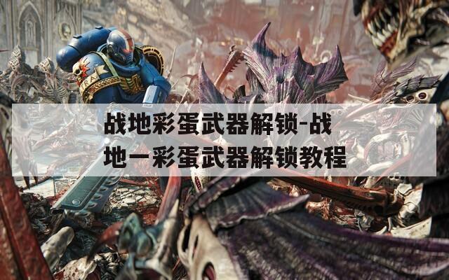 战地彩蛋武器解锁-战地一彩蛋武器解锁教程
