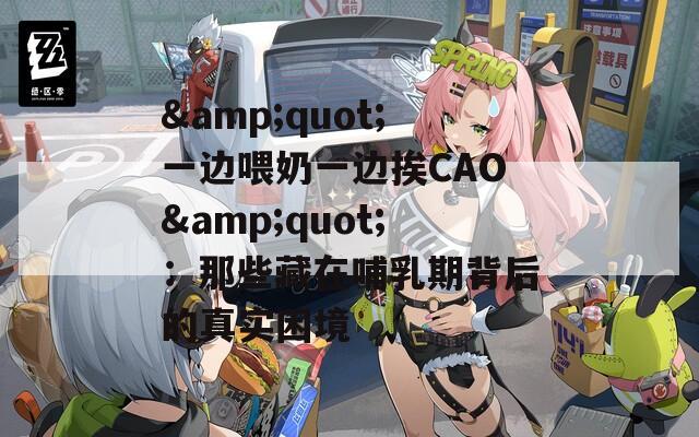 &quot;一边喂奶一边挨CAO&quot;：那些藏在哺乳期背后的真实困境
