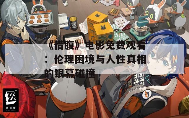 《借腹》电影免费观看：伦理困境与人性真相的银幕碰撞
