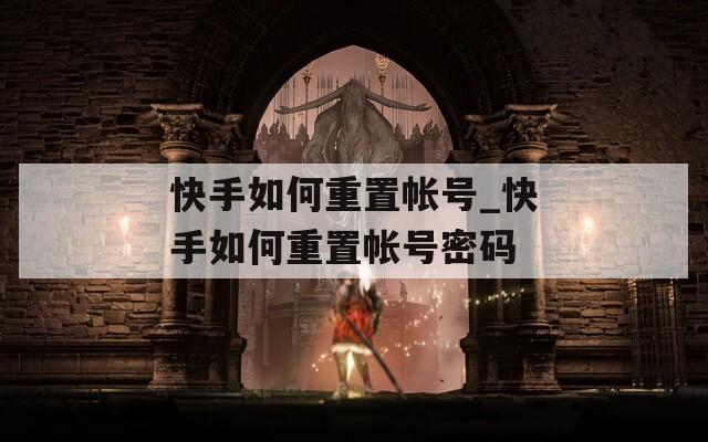 快手如何重置帐号_快手如何重置帐号密码