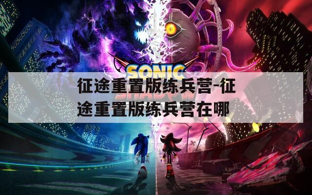 征途重置版练兵营-征途重置版练兵营在哪