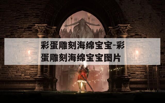 彩蛋雕刻海绵宝宝-彩蛋雕刻海绵宝宝图片