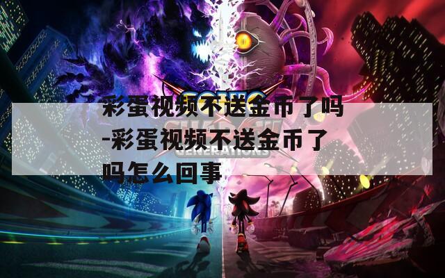 彩蛋视频不送金币了吗-彩蛋视频不送金币了吗怎么回事