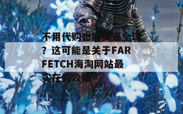 不用代购也能买遍全球？这可能是关于FARFETCH海淘网站最实在的攻略