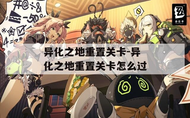 异化之地重置关卡-异化之地重置关卡怎么过