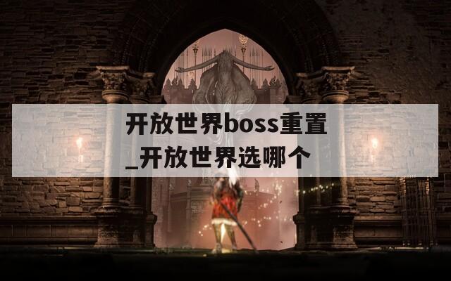 开放世界boss重置_开放世界选哪个