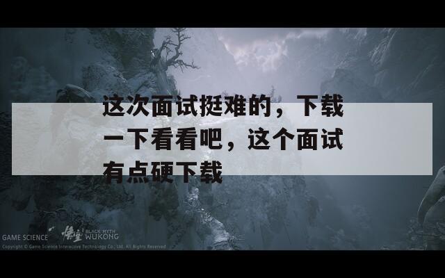 这次面试挺难的，下载一下看看吧，这个面试有点硬下载