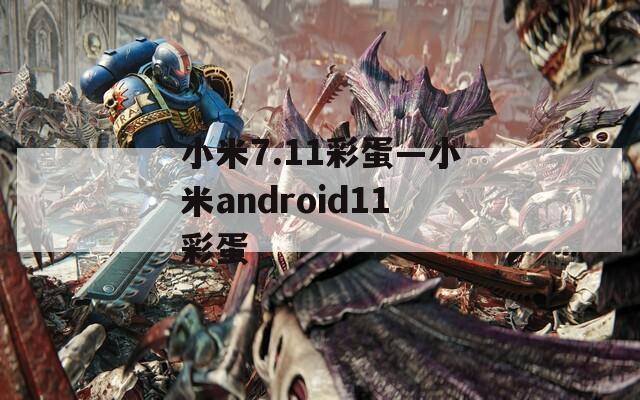 小米7.11彩蛋—小米android11彩蛋