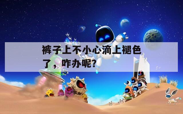 裤子上不小心滴上褪色了，咋办呢？