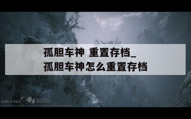 孤胆车神 重置存档_孤胆车神怎么重置存档