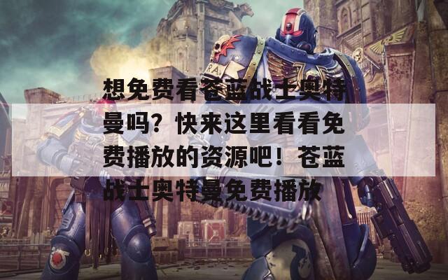 想免费看苍蓝战士奥特曼吗？快来这里看看免费播放的资源吧！苍蓝战士奥特曼免费播放