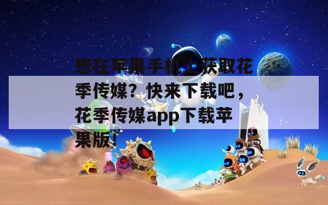 想在苹果手机上获取花季传媒？快来下载吧，花季传媒app下载苹果版！