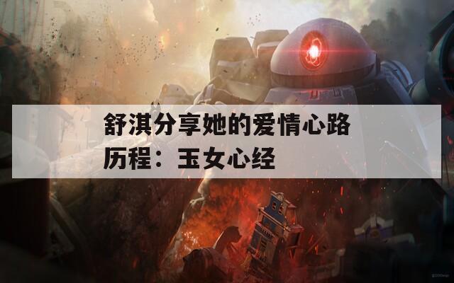 舒淇分享她的爱情心路历程：玉女心经