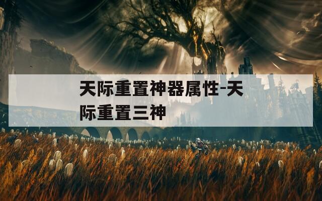 天际重置神器属性-天际重置三神