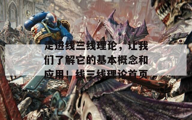走进线三线理论，让我们了解它的基本概念和应用！线三线理论首页