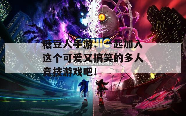 糖豆人手游：一起加入这个可爱又搞笑的多人竞技游戏吧！